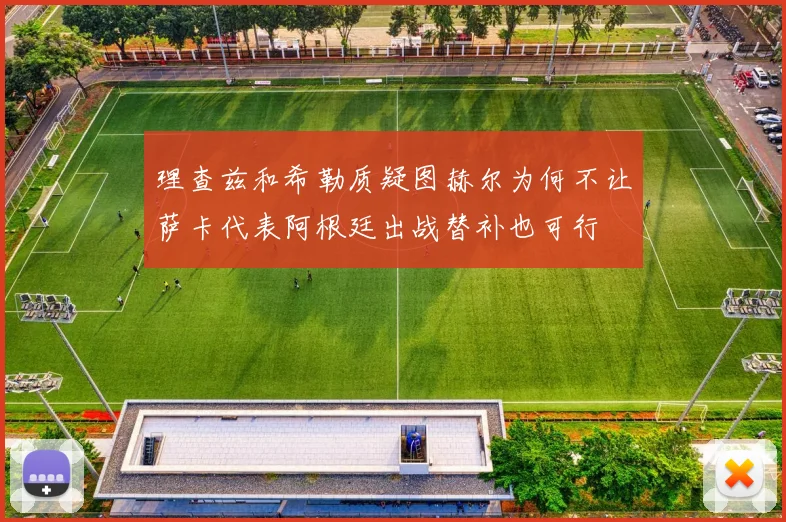 理查兹和希勒质疑图赫尔为何不让萨卡代表阿根廷出战替补也可行