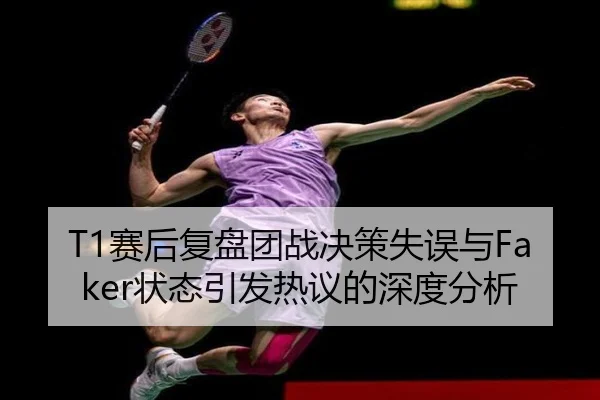 T1赛后复盘团战决策失误与Faker状态引发热议的深度分析